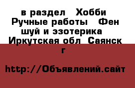  в раздел : Хобби. Ручные работы » Фен-шуй и эзотерика . Иркутская обл.,Саянск г.